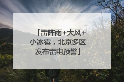 雷阵雨+大风+小冰雹，北京多区发布雷电预警