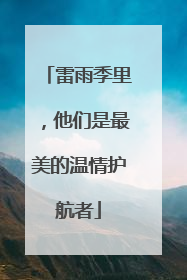 雷雨季里，他们是最美的温情护航者