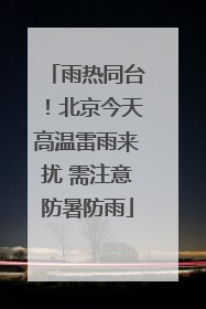 雨热同台！北京今天高温雷雨来扰 需注意防暑防雨