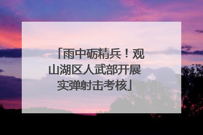 雨中砺精兵!观山湖区人武部开展实弹射击考核