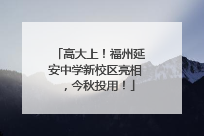 高大上！福州延安中学新校区亮相，今秋投用！