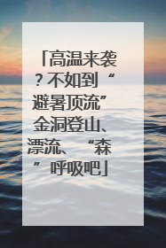 高温来袭？不如到“避暑顶流”金洞登山、漂流、“森”呼吸吧