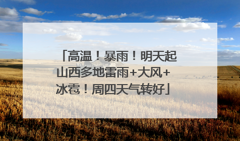 高温！暴雨！明天起山西多地雷雨+大风+冰雹！周四天气转好