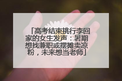 高考结束挑行李回家的女生发声：暑期想找兼职或摆摊卖凉粉，未来想当老师