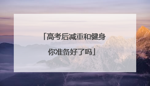 高考后减重和健身 你准备好了吗