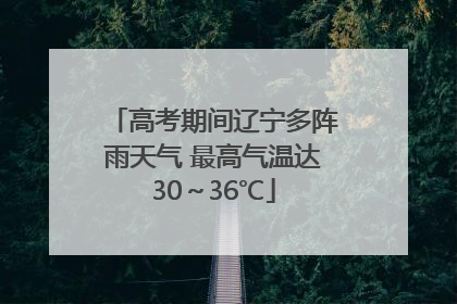 高考期间辽宁多阵雨天气 最高气温达30～36℃