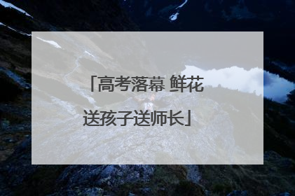 高考落幕 鲜花送孩子送师长
