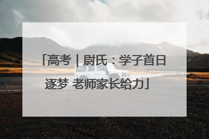 高考｜尉氏：学子首日逐梦 老师家长给力