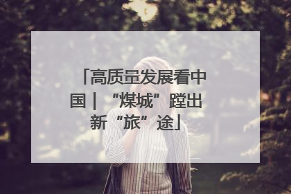 高质量发展看中国｜“煤城”蹚出新“旅”途