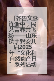 齐鲁文脉连浙中，民艺青春共飞扬——山东携手磐安共启2025年“文化和自然遗产日”系列活动