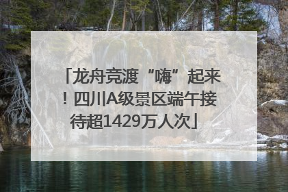龙舟竞渡“嗨”起来！四川A级景区端午接待超1429万人次