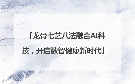 龙骨七艺八法融合AI科技，开启数智健康新时代