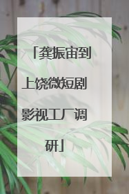 龚振宙到上饶微短剧影视工厂调研