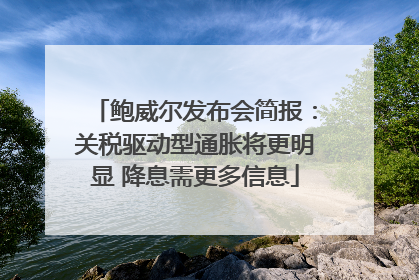 鲍威尔发布会简报：关税驱动型通胀将更明显 降息需更多信息