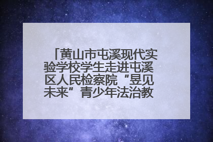 黄山市屯溪现代实验学校学生走进屯溪区人民检察院“昱见未来”青少年法治教育宣传基地