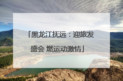 黑龙江抚远：迎旅发盛会 燃运动激情