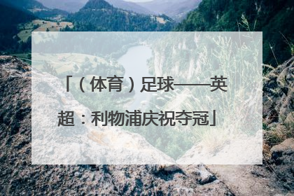 （体育）足球——英超：利物浦庆祝夺冠