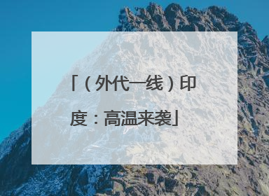（外代一线）印度：高温来袭