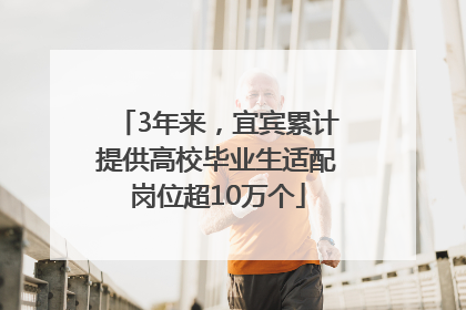 3年来，宜宾累计提供高校毕业生适配岗位超10万个