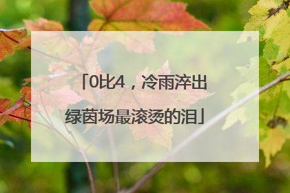 0比4，冷雨淬出绿茵场最滚烫的泪