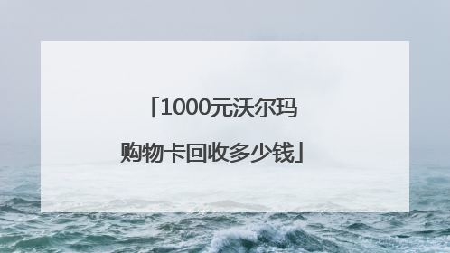 1000元沃尔玛购物卡回收多少钱