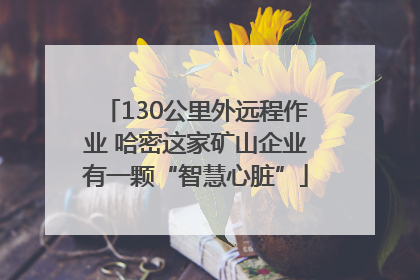 130公里外远程作业 哈密这家矿山企业有一颗“智慧心脏”