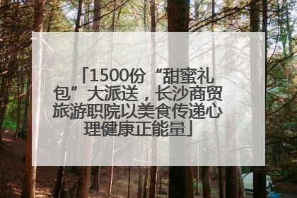 1500份“甜蜜礼包”大派送，长沙商贸旅游职院以美食传递心理健康正能量