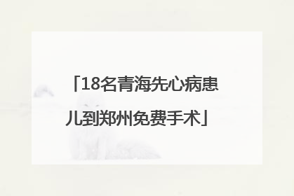18名青海先心病患儿到郑州免费手术