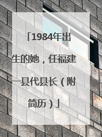 1984年出生的她，任福建一县代县长（附简历）