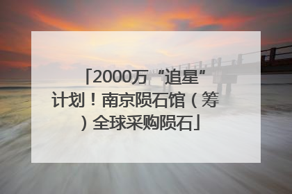 2000万“追星”计划！南京陨石馆（筹）全球采购陨石