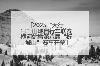 2025“太行一号”山地自行车联赛横河站暨第八届“析城山”赛事开幕