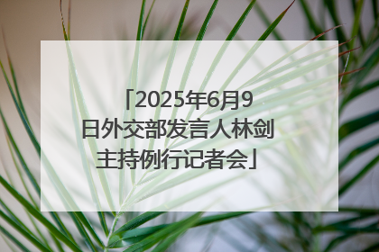 2025年6月9日外交部发言人林剑主持例行记者会