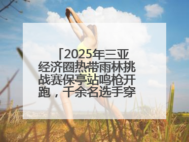 2025年三亚经济圈热带雨林挑战赛保亭站鸣枪开跑，千余名选手穿越雨林