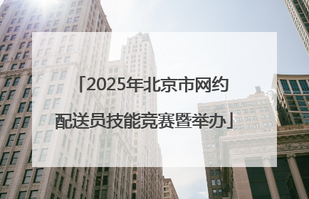 2025年北京市网约配送员技能竞赛暨举办