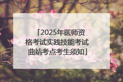 2025年医师资格考试实践技能考试曲靖考点考生须知