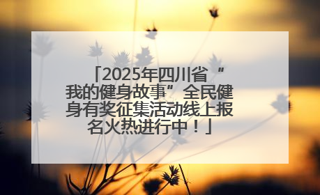 2025年四川省“我的健身故事”全民健身有奖征集活动线上报名火热进行中！