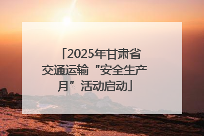 2025年甘肃省交通运输“安全生产月”活动启动