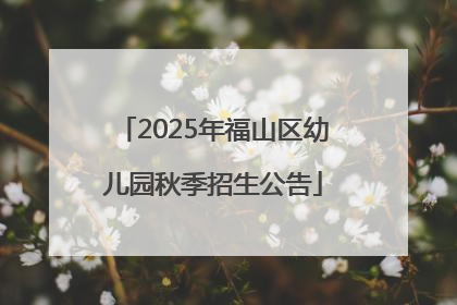 2025年福山区幼儿园秋季招生公告