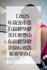 2025年菏泽市第五届健身健美比赛暨山东省健身健美锦标赛选拔赛举办