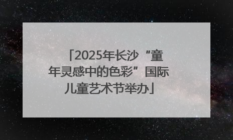 2025年长沙“童年灵感中的色彩”国际儿童艺术节举办