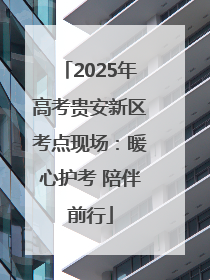 2025年高考贵安新区考点现场：暖心护考 陪伴前行