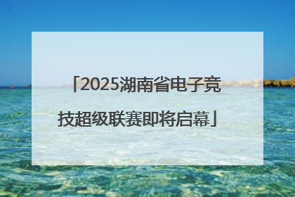 2025湖南省电子竞技超级联赛即将启幕