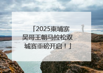 2025柬埔寨吴哥王朝马拉松双城赛重磅开启！