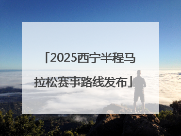 2025西宁半程马拉松赛事路线发布