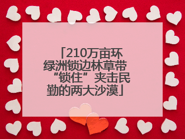 210万亩环绿洲锁边林草带“锁住”夹击民勤的两大沙漠