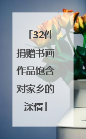 32件捐赠书画作品饱含对家乡的深情