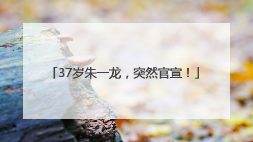 37岁朱一龙，突然官宣！