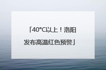 40°C以上！洛阳发布高温红色预警