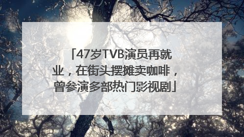47岁TVB演员再就业，在街头摆摊卖咖啡，曾参演多部热门影视剧