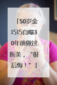 50岁金巧巧自曝30年前做过医美，“很后悔！”
